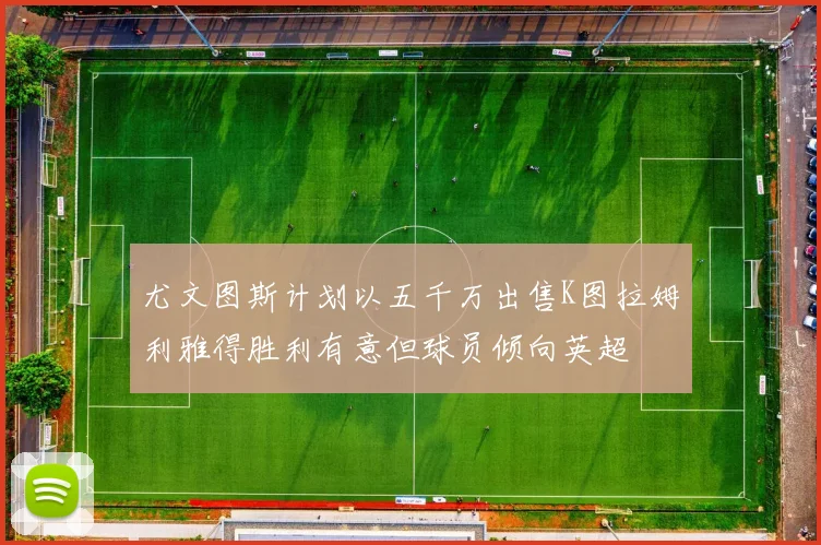 尤文图斯计划以五千万出售K图拉姆利雅得胜利有意但球员倾向英超