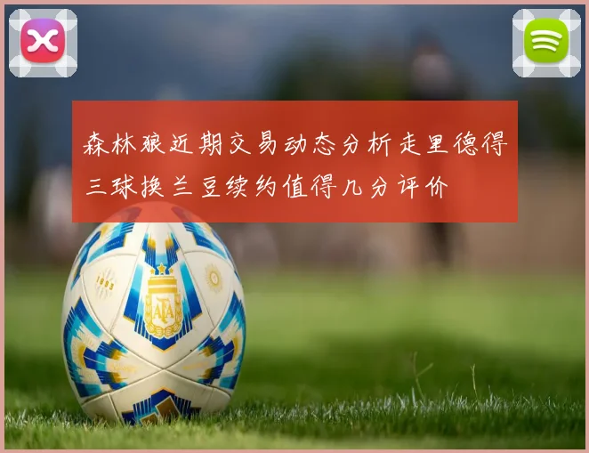 森林狼近期交易动态分析走里德得三球换兰豆续约值得几分评价